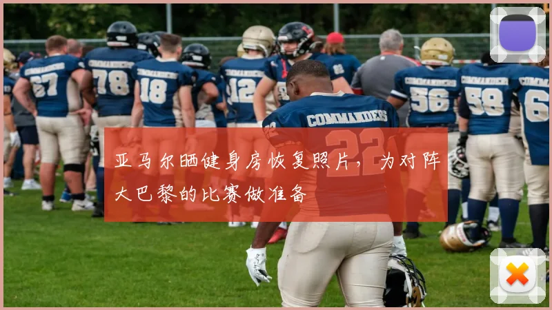 亚马尔晒健身房恢复照片，为对阵大巴黎的比赛做准备